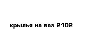 крылья на ваз 2102